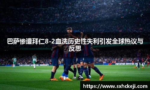 巴萨惨遭拜仁8-2血洗历史性失利引发全球热议与反思